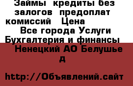 Займы, кредиты без залогов, предоплат, комиссий › Цена ­ 3 000 000 - Все города Услуги » Бухгалтерия и финансы   . Ненецкий АО,Белушье д.